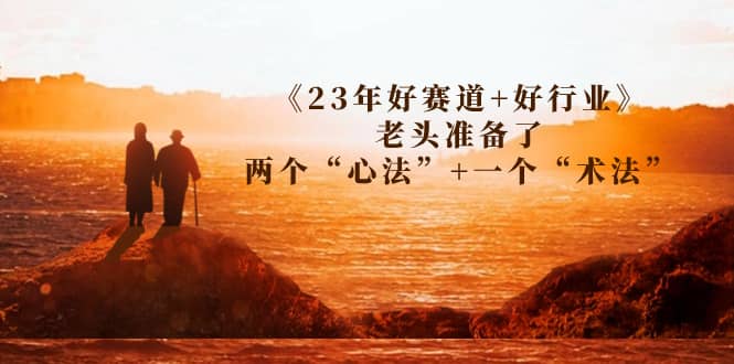 某收费文章《23年好赛道 好行业》老头准备了两个“心法” 一个“术法”-爱副业资源网