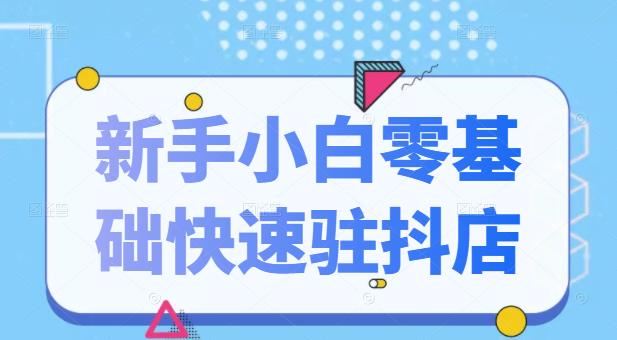 抖音小店新手小白零基础快速入驻抖店100%开通（全套11节课程）-爱副业资源网