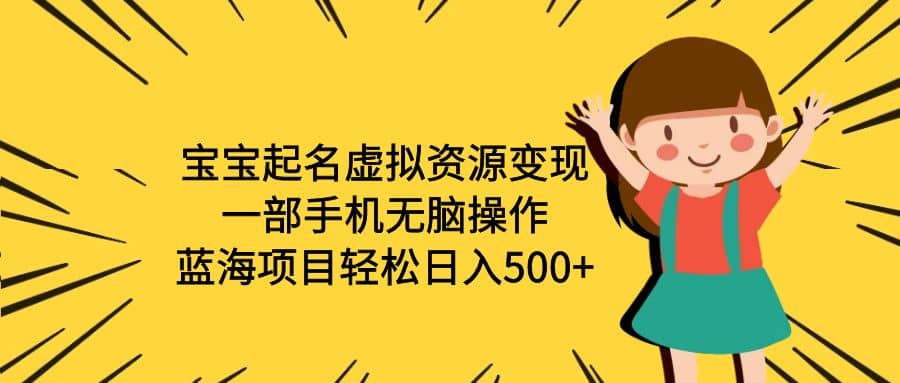 宝宝起名虚拟资源变现，一部手机无脑操作，蓝海项目轻松日入500 （附软件）-爱副业资源网