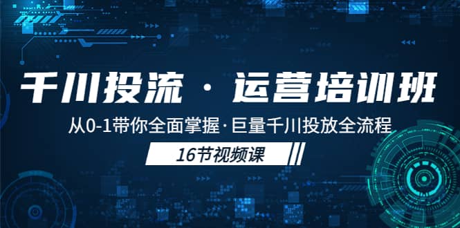 千川投流·运营培训班：从0-1带你全面掌握·巨量千川投放全流程-爱副业资源网