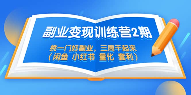 副业变现训练营2期，挑一门好副业，三周干起来（闲鱼 小红书 量化 套利）-爱副业资源网