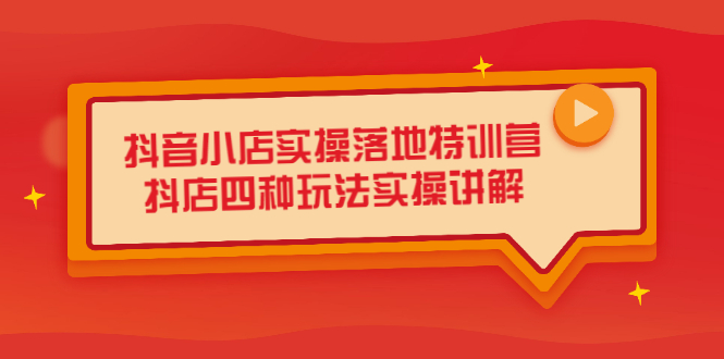 抖音小店实操落地特训营，抖店四种玩法实操讲解（干货视频）-爱副业资源网