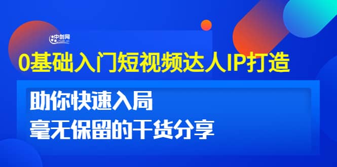 0基础入门短视频达人IP打造：助你快速入局 毫无保留的干货分享(10节视频课)-爱副业资源网