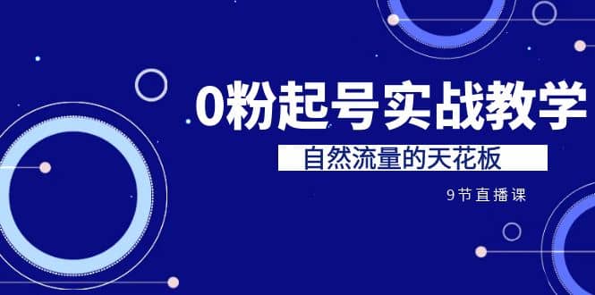 某收费培训7-8月课程：0粉起号实战教学，自然流量的天花板（9节）-爱副业资源网