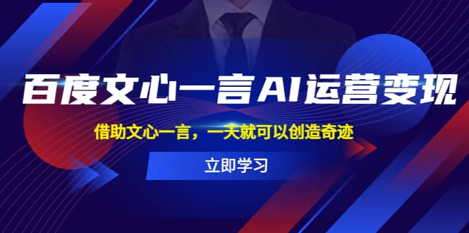 百度·文心一言AI·运营变现，借助文心一言，一天就可以创造奇迹-爱副业资源网