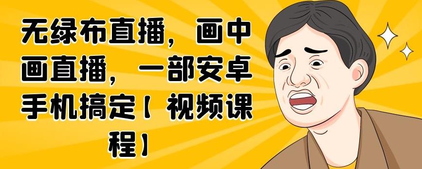 无绿布直播，画中画直播，一部安卓手机搞定【视频课程】-爱副业资源网