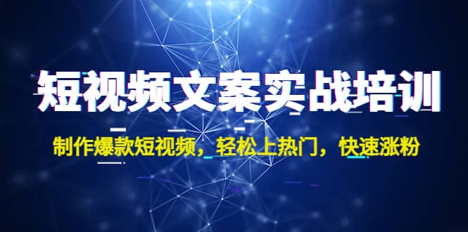 短视频文案实战培训：制作爆款短视频，轻松上热门，快速涨粉-爱副业资源网