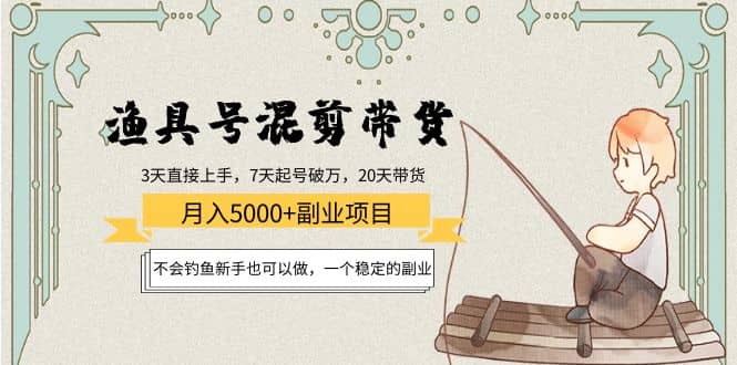 渔具号混剪带货项目：新手也可以做，一个稳定的副业-爱副业资源网