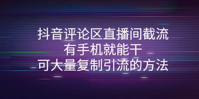 抖音评论区直播间截流，有手机就能干，可大量复制引流的方法-爱副业资源网