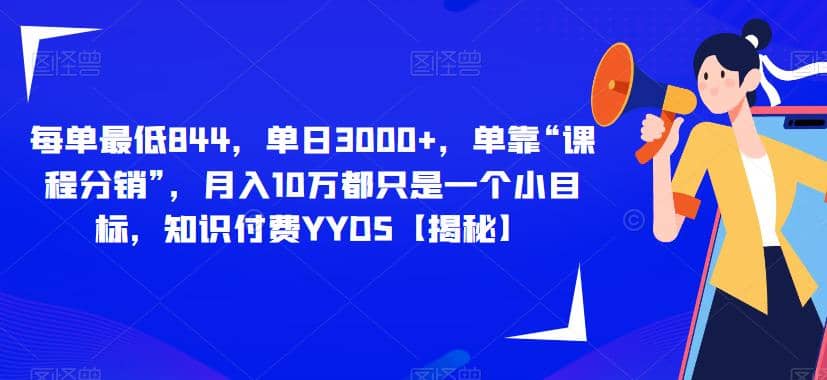 每单最低844，单日3000 ，单靠“课程分销”，月入10万都只是一个小目标，知识付费YYDS【揭秘】-爱副业资源网