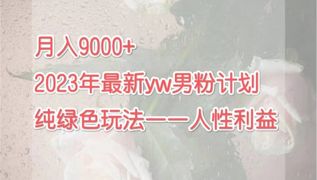 月入9000 2023年9月最新yw男粉计划绿色玩法——人性之利益-爱副业资源网