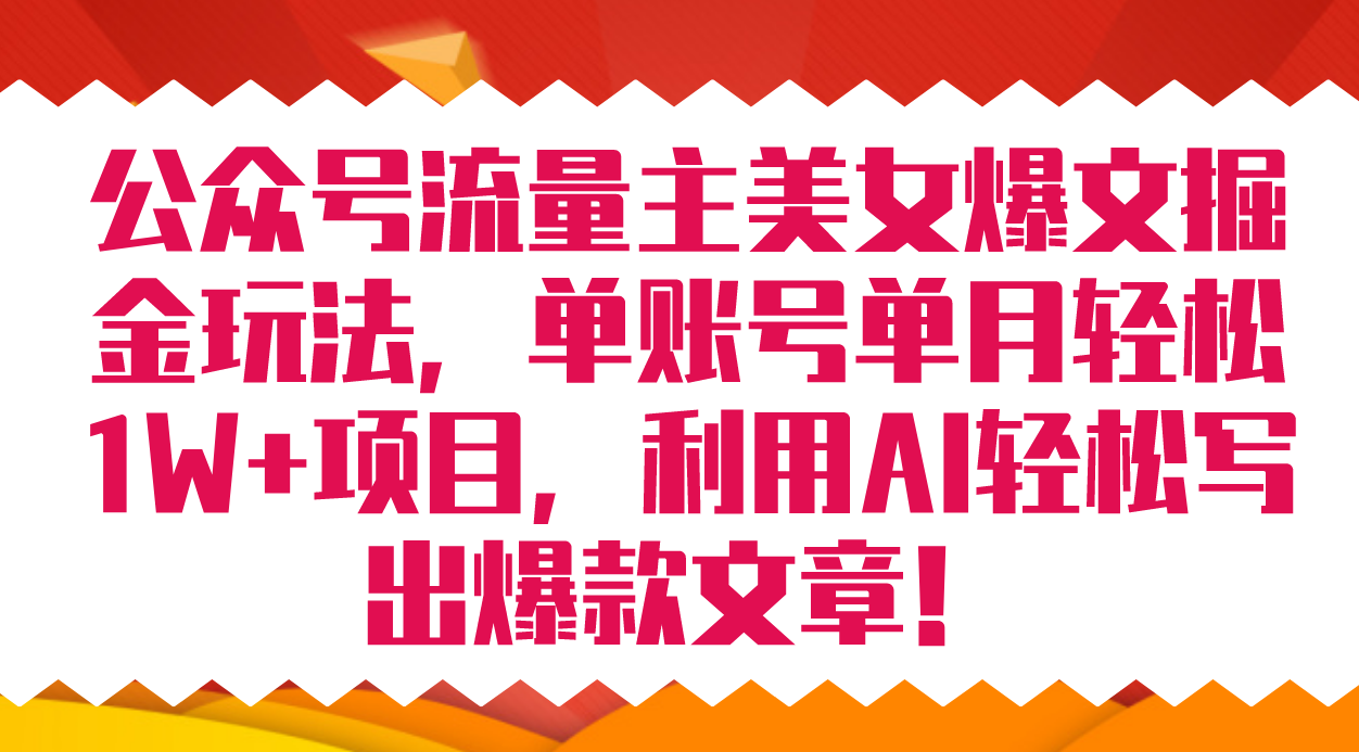 公众号流量主美女爆文掘金玩法 单账号单月轻松8000 利用AI轻松写出爆款文章-爱副业资源网