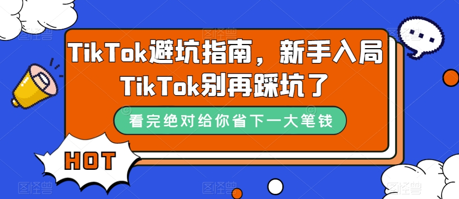 TikTok·避坑指南，新手入局Tk别再踩坑了（10节课）-爱副业资源网