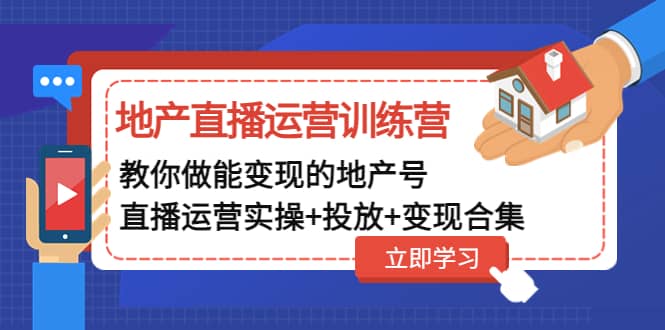 地产直播运营训练营：教你做能变现的地产号（直播运营实操 投放 变现合集）-爱副业资源网