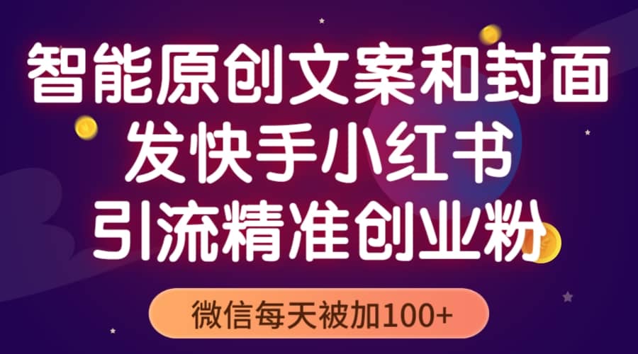 智能原创封面和创业文案，快手小红书引流精准创业粉，微信每天被加100-爱副业资源网