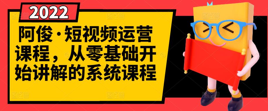 阿俊·短视频运营课程，从零基础开始讲解的系统课程-爱副业资源网