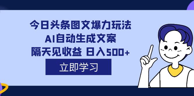 外面收费1980的今日头条图文爆力玩法,AI自动生成文案，隔天见收益 日入500-爱副业资源网