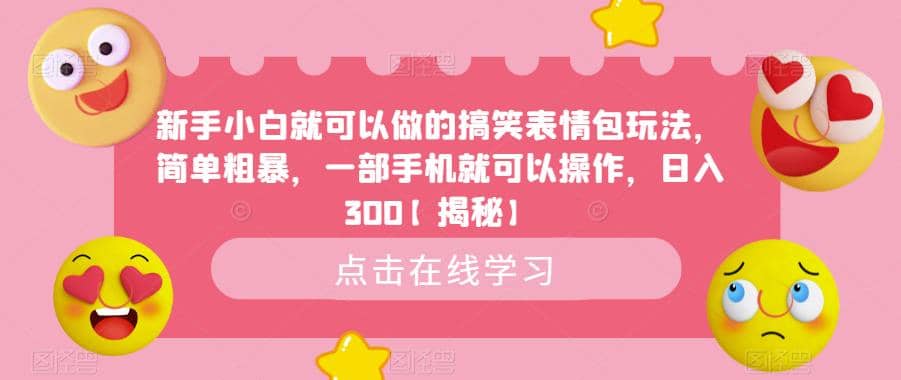 新手小白就可以做的搞笑表情包玩法，简单粗暴，一部手机就可以操作，日入300【揭秘】-爱副业资源网