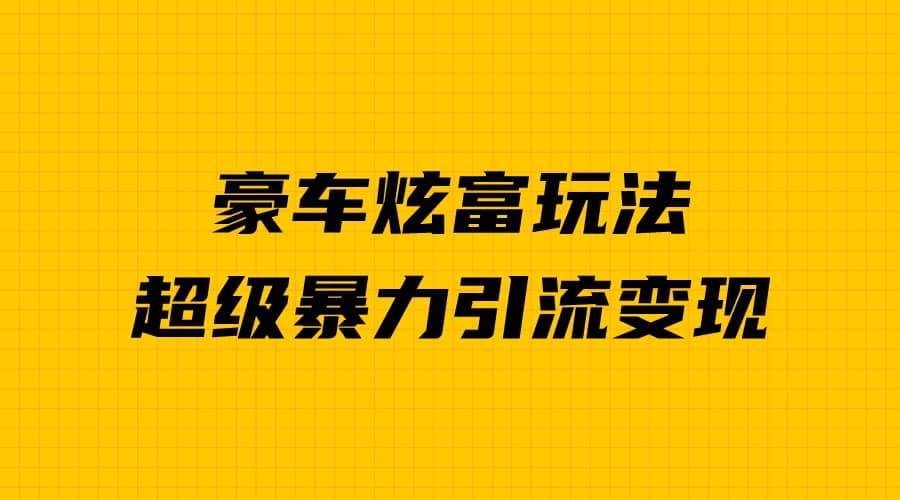 豪车炫富独家玩法，暴力引流多重变现，手把手教学-爱副业资源网