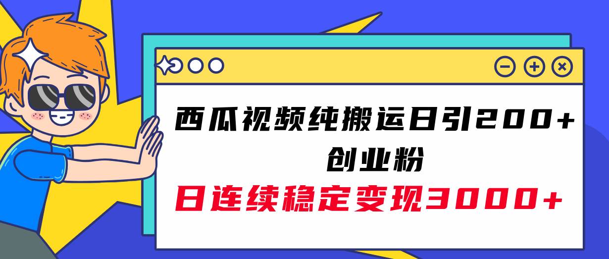 西瓜视频纯搬运日引200 创业粉，日连续变现3000 实操教程！-爱副业资源网