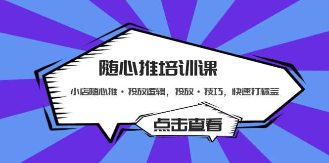 随心推培训课：小店随心推·投放逻辑，投放·技巧，快速打标签-爱副业资源网