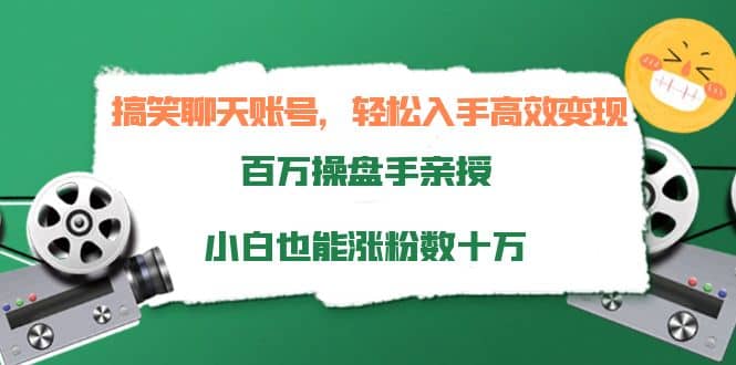 搞笑聊天账号，轻松入手高效变现，百万操盘手亲授，小白也能涨粉数十万-爱副业资源网