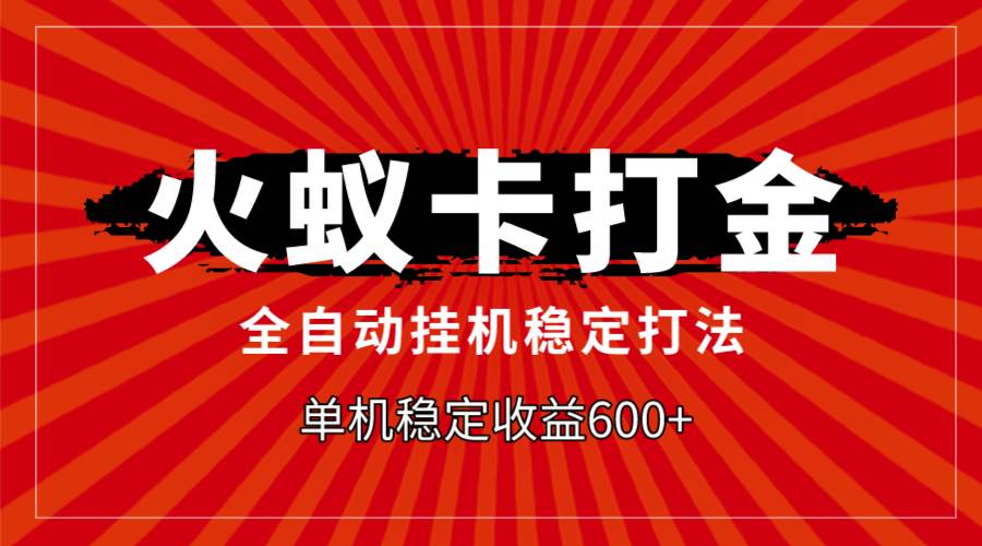 火蚁卡打金，全自动稳定打法，单机收益600-爱副业资源网