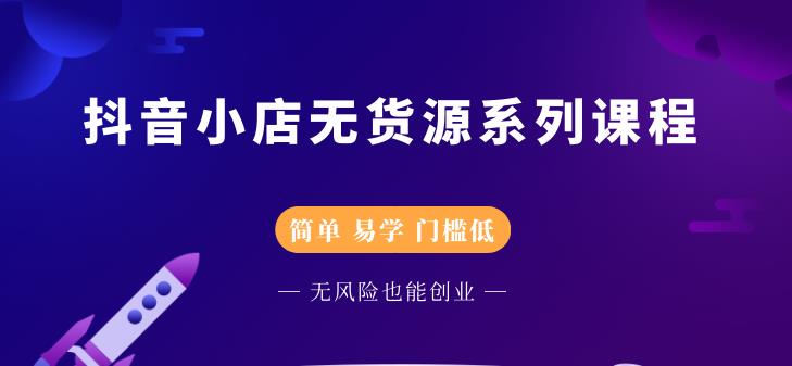 抖音小店无货源系列课程，简单，易学，门槛低-爱副业资源网