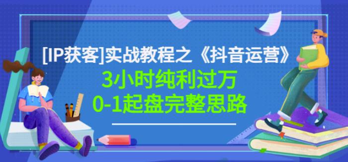 星盒[IP获客]实战教程之《抖音运营》3小时纯利过万0-1起盘完整思路价值498-爱副业资源网