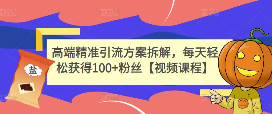 高端精准引流方案拆解，每天轻松获得100 粉丝【视频课程】-爱副业资源网