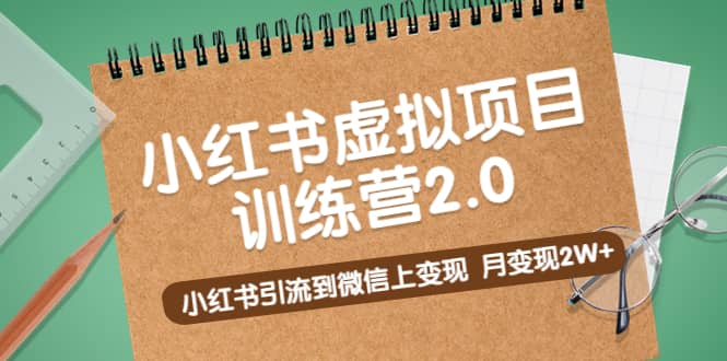 《小红书虚拟项目训练营2.0》小红书引流到微信上变现-爱副业资源网