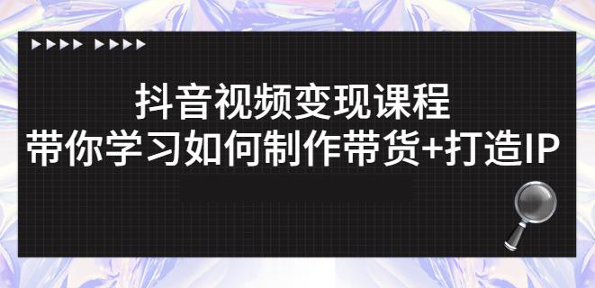 抖音短视频变现课程：带你学习如何制作带货 打造IP【41节】-爱副业资源网