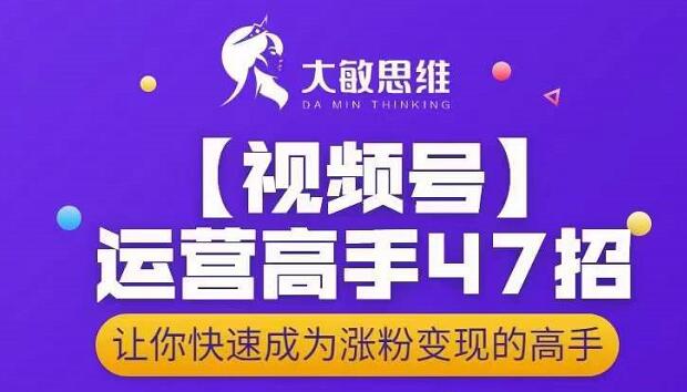 大敏思维-视频号运营高手47招，让你快速成为涨粉变现高手-爱副业资源网