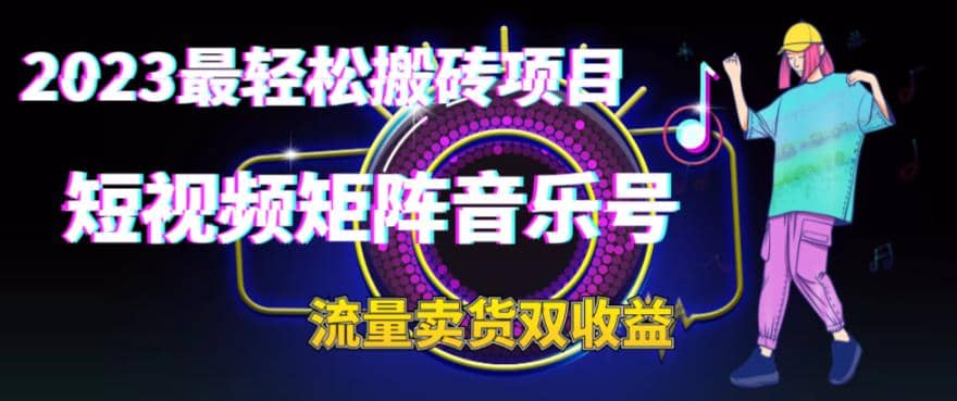 2023最轻松搬砖项目，短视频矩阵音乐号流量收益 卖货收益-爱副业资源网