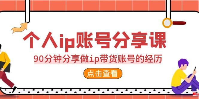 2023个人ip账号分享课，90分钟分享做ip带货账号的经历-爱副业资源网