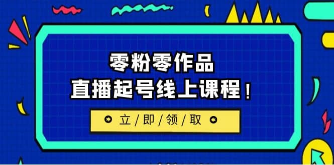 2023/7月最新线上课：更新两节，零粉零作品，直播起号线上课程-爱副业资源网