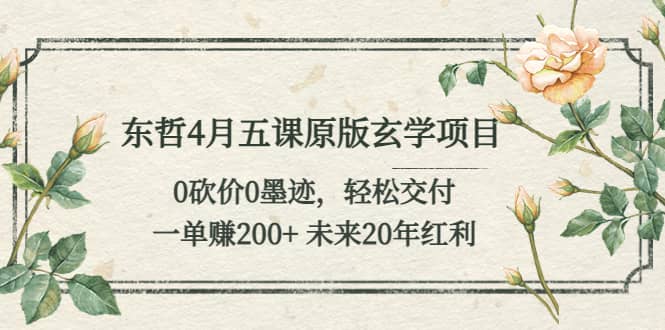 东哲4月五课原版玄学项目：0砍价0墨迹 轻松交付 未来20年红利-爱副业资源网