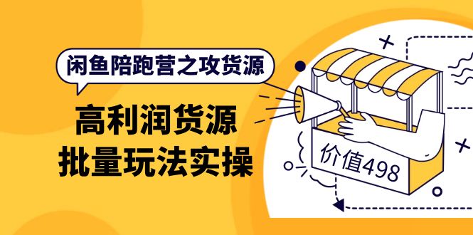 闲鱼陪跑营之攻货源：高利润货源批量玩法，月入过万实操（价值498）-爱副业资源网