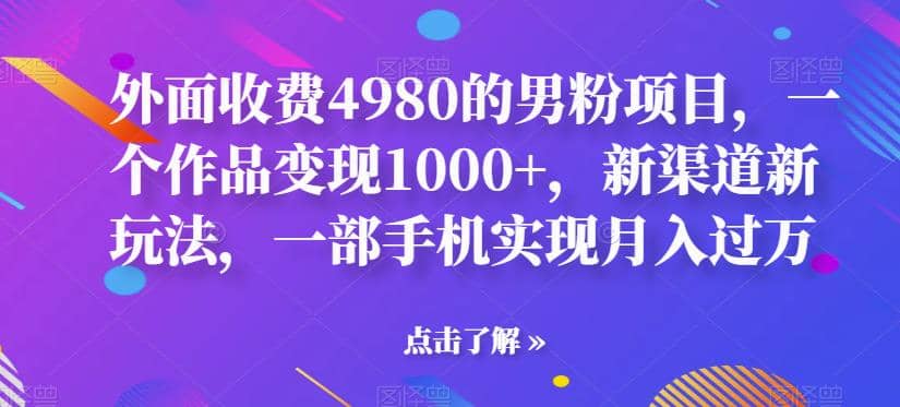 外面收费4980的男粉项目，一个作品变现1000 ，新渠道新玩法，一部手机实现月入过万【揭秘】-爱副业资源网