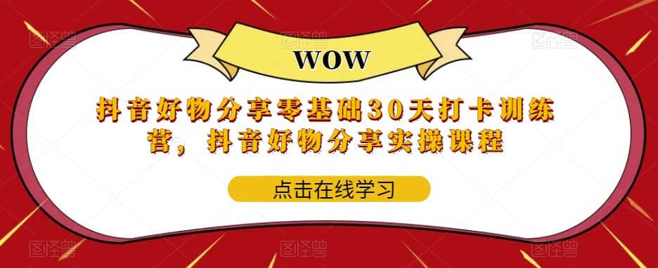 抖音好物分享0基础30天-打卡特训营，抖音好物分享实操课程-爱副业资源网