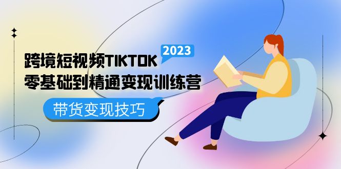 跨境·短视频TIKTOK零基础到精通变现训练营 短视频·独立站·带货变现技巧-爱副业资源网