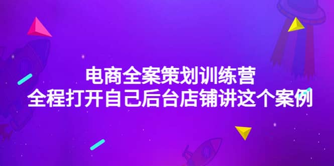 电商全案策划训练营：全程打开自己后台店铺讲这个案例（9节课时）-爱副业资源网