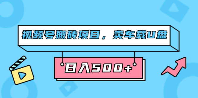 视频号搬砖项目，卖车载U盘，简单轻松，0门槛日入500 （附831G素材）-爱副业资源网