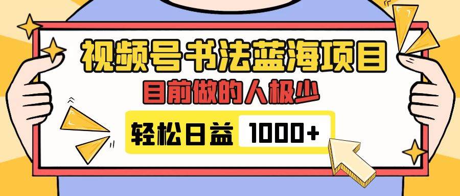 视频号书法蓝海项目，目前做的人极少，流量可观，变现简单，日入1000-爱副业资源网