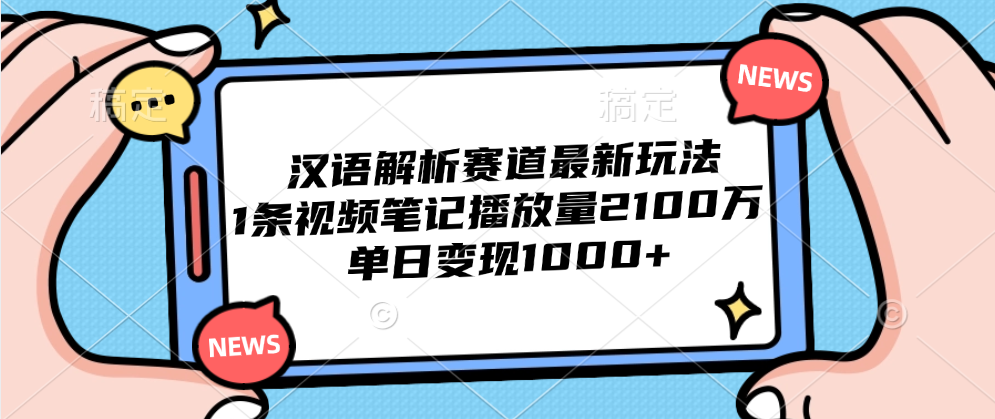 汉语解析赛道最新玩法，1条视频笔记播放量2100万，单日变现1000+-爱副业资源网