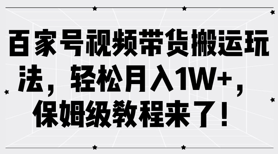 百家号视频带货搬运玩法，轻松月入1W+，保姆级教程来了！-爱副业资源网