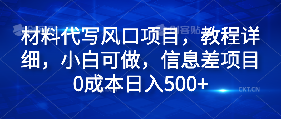 材料代写风口项目，教程详细，小白可做，信息差项目0成本日入500+-爱副业资源网