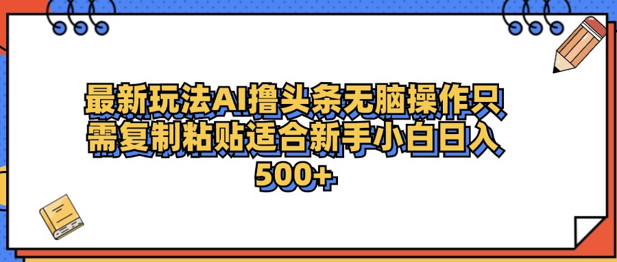 最新AI头条撸收益，日入500＋  只需无脑粘贴复制-爱副业资源网