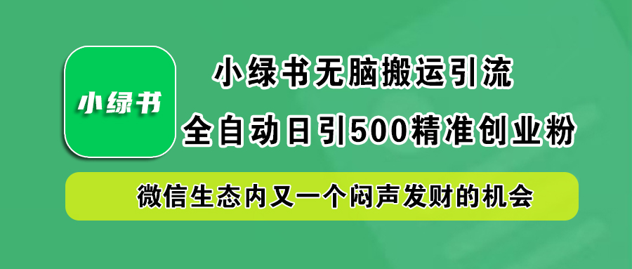 小绿书小白无脑搬运引流，全自动日引500精准创业粉，微信生态内又一个闷声发财的机会-爱副业资源网