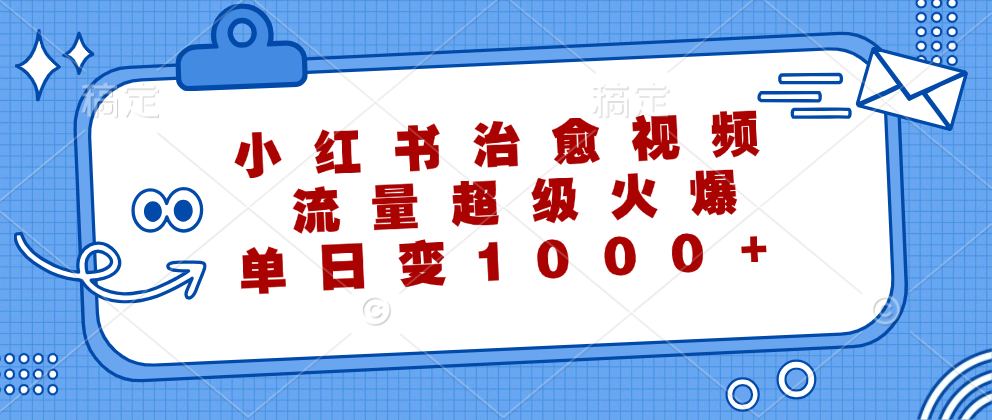 小红书治愈视频，流量超级火爆！单日变现1000+-爱副业资源网